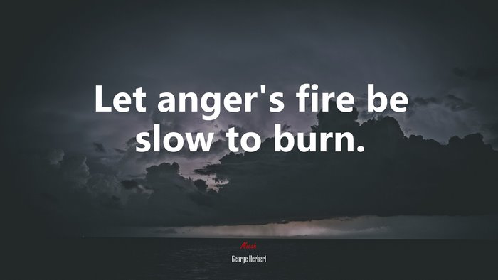 Let anger’s fire be slow to burn. | George Herbert quote