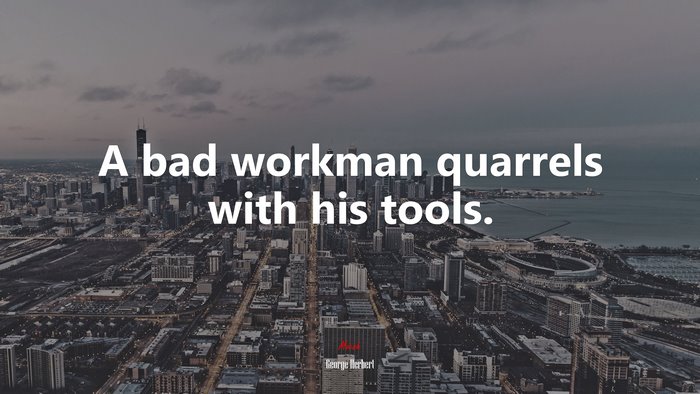 A bad workman quarrels with his tools. | George Herbert quote
