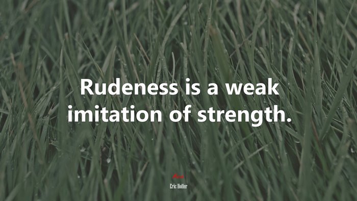 Rudeness is a weak imitation of strength. | Eric Hoffer quote