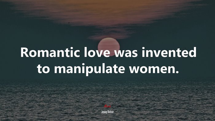 Romantic love was invented to manipulate women. | Jenny Holzer quote