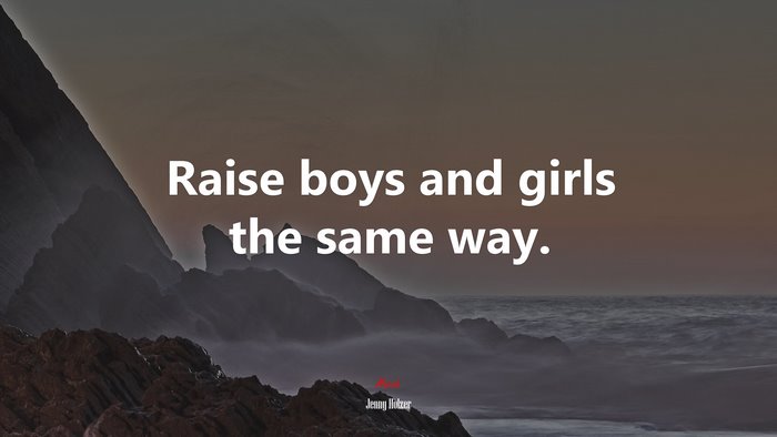Raise boys and girls the same way. | Jenny Holzer quote
