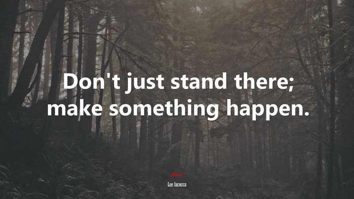 Don’t just stand there; make something happen. | Lee Iacocca quote