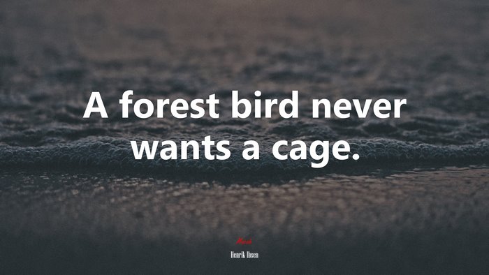 A forest bird never wants a cage. | Henrik Ibsen quote