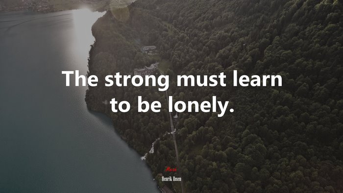 The strong must learn to be lonely. | Henrik Ibsen quote