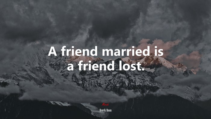A friend married is a friend lost. | Henrik Ibsen quote