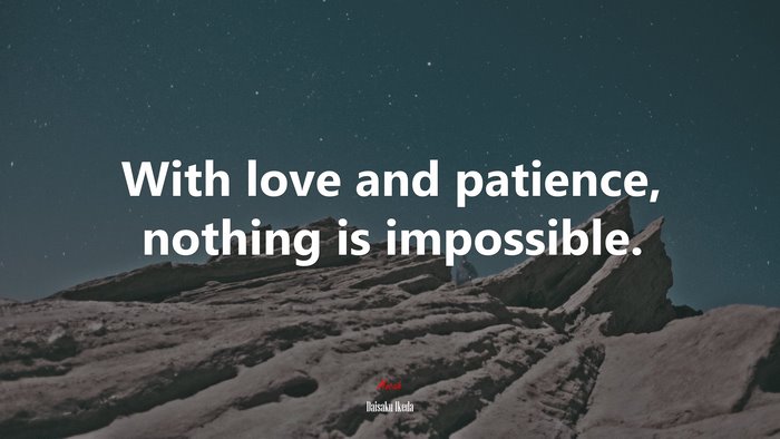 With love and patience, nothing is impossible. | Daisaku Ikeda quote