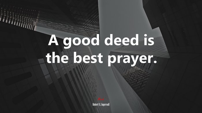 A good deed is the best prayer. | Robert G. Ingersoll quote