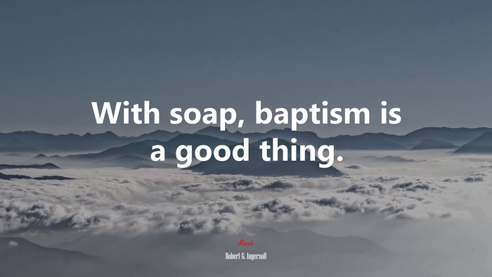 With soap, baptism is a good thing. | Robert G. Ingersoll quote