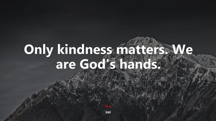 Only kindness matters. We are God’s hands. | Jewel quote