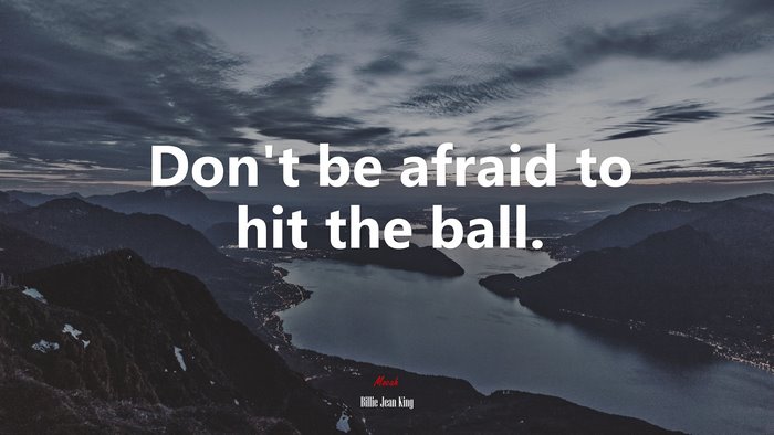 Don’t be afraid to hit the ball. | Billie Jean King quote