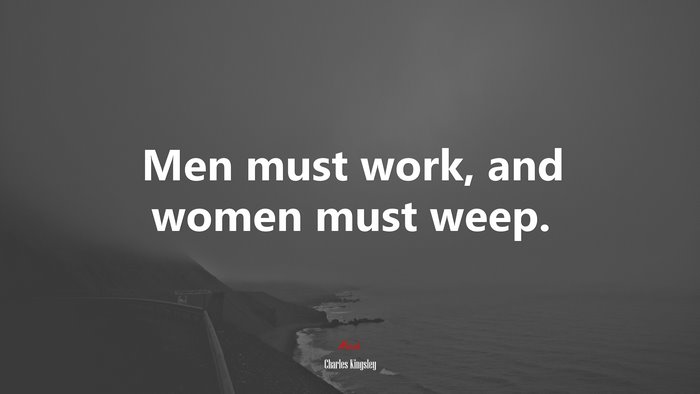 Men must work, and women must weep. | Charles Kingsley quote