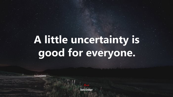 A little uncertainty is good for everyone. | Henry Kissinger quote