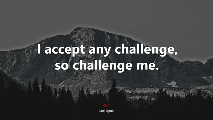 I accept any challenge, so challenge me. | Shane Koyczan quote