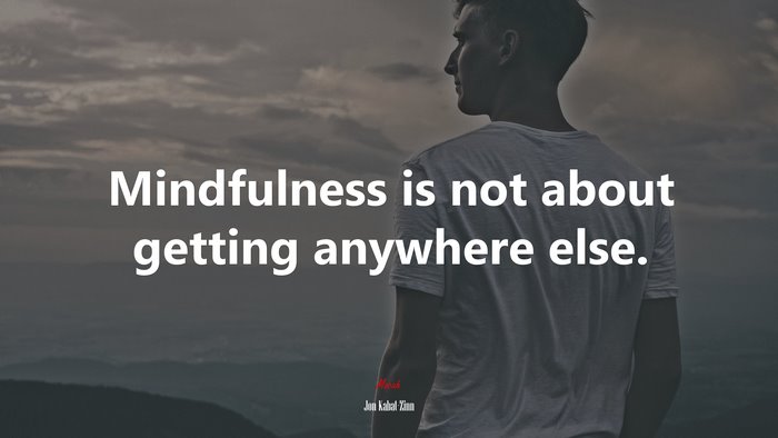 Mindfulness is not about getting anywhere else. | Jon Kabat-Zinn quote