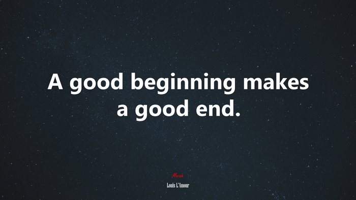 A good beginning makes a good end. | Louis LAmour quote
