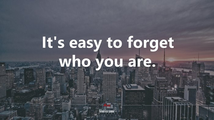 It’s easy to forget who you are. | Kendrick Lamar quote