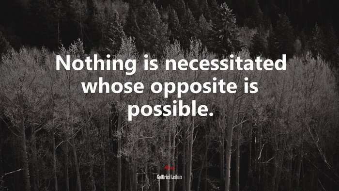 Nothing is necessitated whose opposite is possible. | Gottfried Leibniz quote
