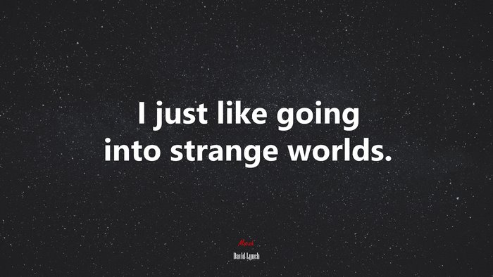 I just like going into strange worlds. | David Lynch quote