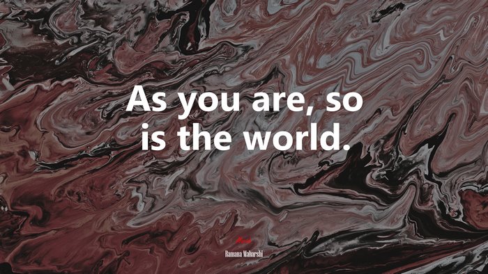 As you are, so is the world. | Ramana Maharshi quote
