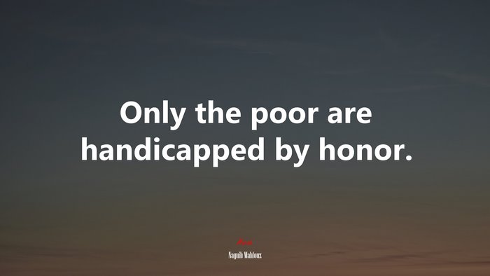 Only the poor are handicapped by honor. | Naguib Mahfouz quote