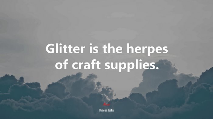Glitter is the herpes of craft supplies. | Demetri Martin quote