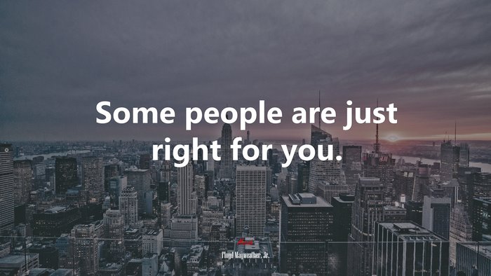 Some people are just right for you. | Floyd Mayweather, Jr. quote