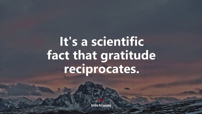 It’s a scientific fact that gratitude reciprocates. | Matthew McConaughey quote