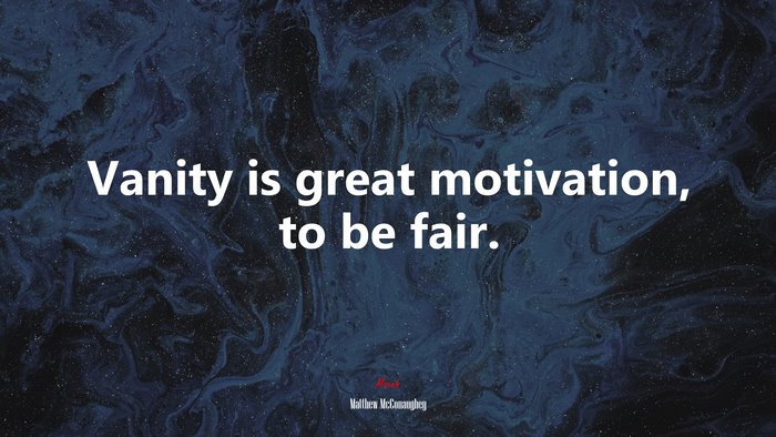 Vanity is great motivation, to be fair. | Matthew McConaughey quote
