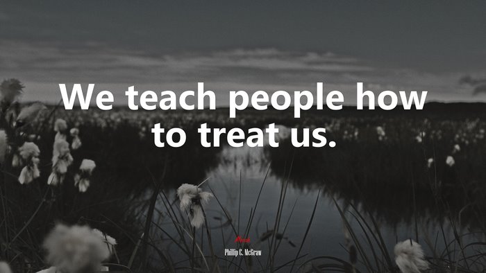 We teach people how to treat us. | Phillip C. McGraw quote