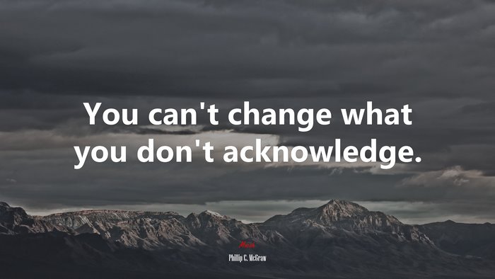 You can’t change what you don’t acknowledge. | Phillip C. McGraw quote