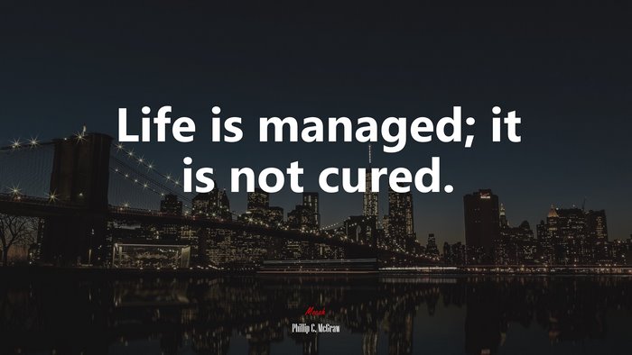 Life is managed; it is not cured. | Phillip C. McGraw quote