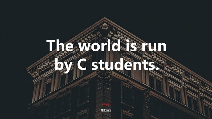 The world is run by C students. | Al McGuire quote