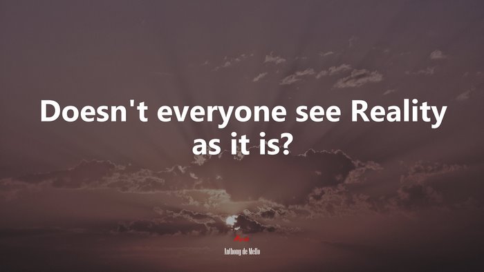Doesn’t everyone see Reality as it is? | Anthony de Mello quote
