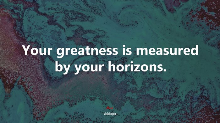 Your greatness is measured by your horizons. | Michelangelo quote
