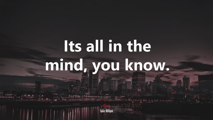 Its all in the mind, you know. | Spike Milligan quote