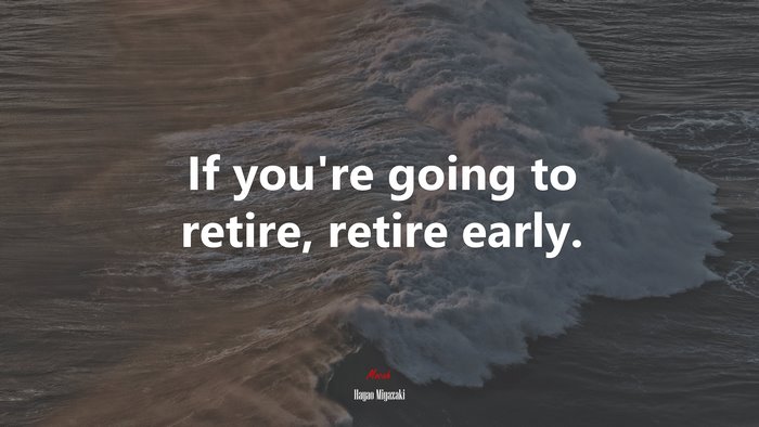 If you’re going to retire, retire early. | Hayao Miyazaki quote