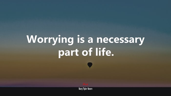 Worrying is a necessary part of life. | Mary Tyler Moore quote