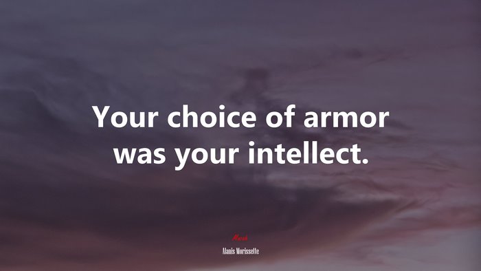 Your choice of armor was your intellect. | Alanis Morissette quote