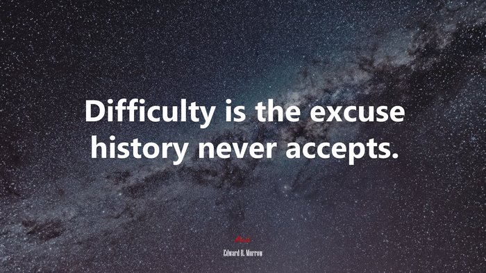 Difficulty is the excuse history never accepts. | Edward R. Murrow quote