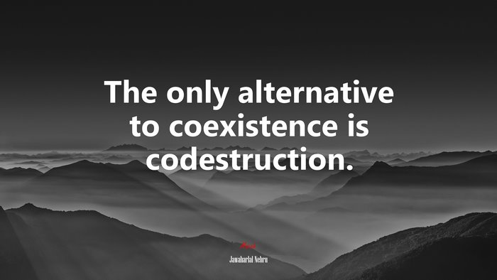 The only alternative to coexistence is codestruction. | Jawaharlal Nehru quote