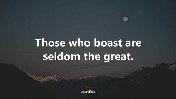 Those who boast are seldom the great. | Jawaharlal Nehru quote