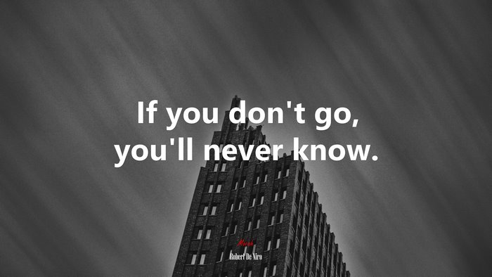 If you don’t go, you’ll never know. | Robert De Niro quote