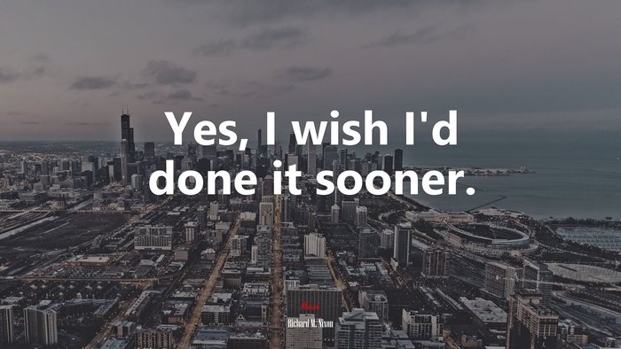 Yes, I wish I’d done it sooner. | Richard M. Nixon quote