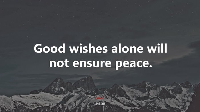 Good wishes alone will not ensure peace. | Alfred Nobel quote
