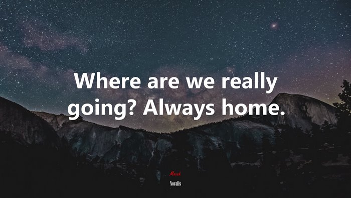 Where are we really going? Always home. | Novalis quote