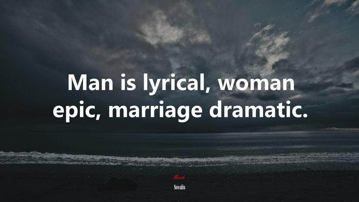 Man is lyrical, woman epic, marriage dramatic. | Novalis quote