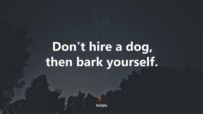 Don’t hire a dog, then bark yourself. | David Ogilvy quote