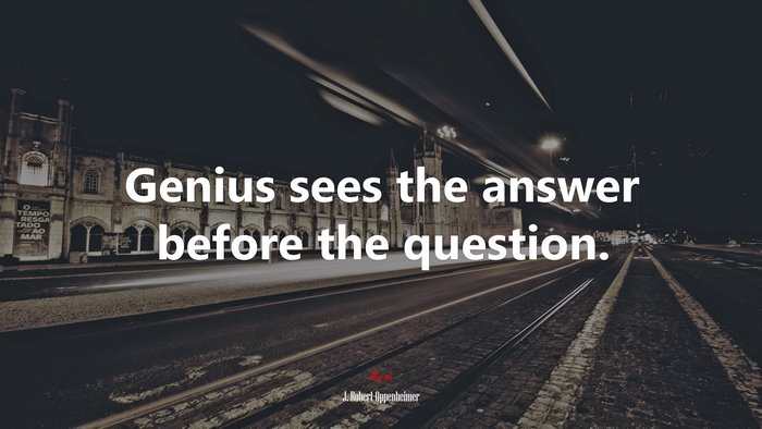 Genius sees the answer before the question. | J. Robert Oppenheimer quote