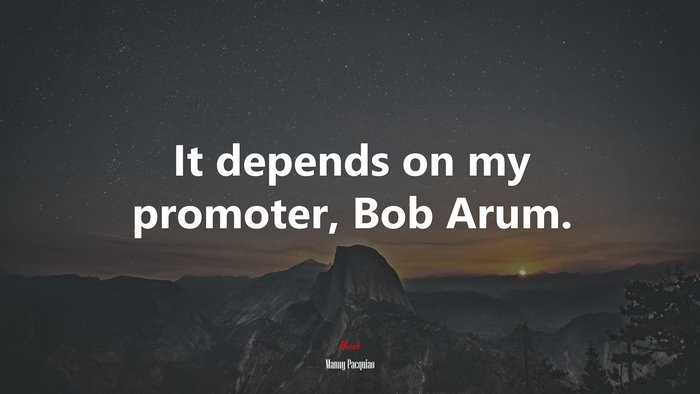 It depends on my promoter, Bob Arum. | Manny Pacquiao quote