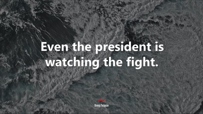 Even the president is watching the fight. | Manny Pacquiao quote
